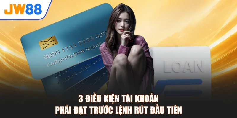 3 điều kiện tài khoản phải đạt trước lệnh rút đầu tiên