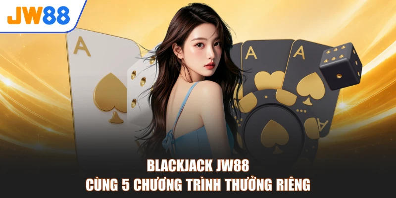 Blackjack JW88 cùng 5 chương trình thưởng riêng