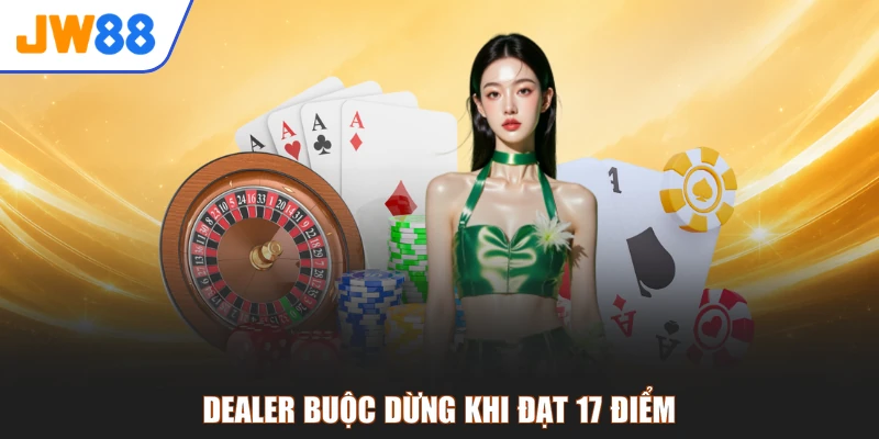 Dealer buộc dừng khi đạt 17 điểm
