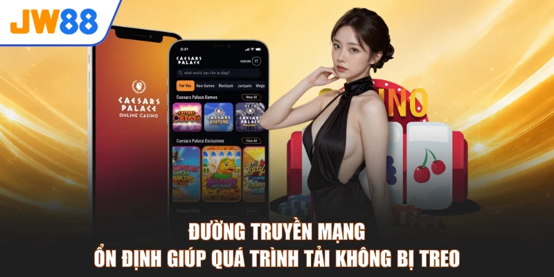 Đường truyền mạng ổn định giúp quá trình tải không bị treo
