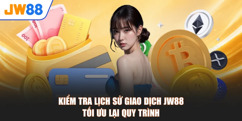 Kiểm Tra Lịch Sử Giao Dịch JW88 - Tối Ưu Lại Quy Trình