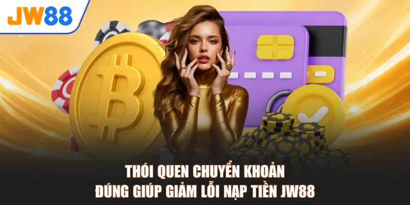 Thói quen chuyển khoản đúng giúp giảm lỗi nạp tiền JW88